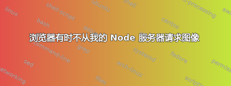 浏览器有时不从我的 Node 服务器请求图像