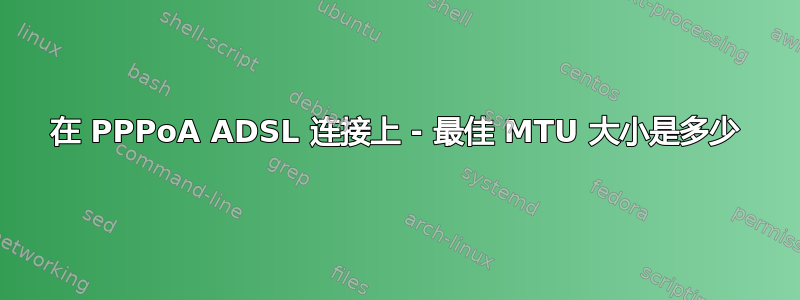 在 PPPoA ADSL 连接上 - 最佳 MTU 大小是多少