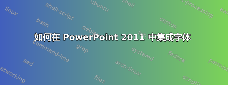 如何在 PowerPoint 2011 中集成字体