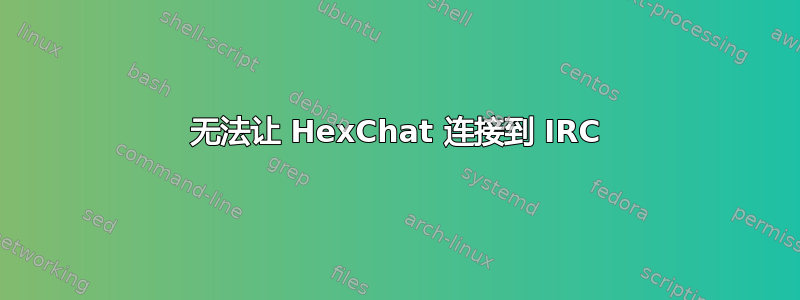 无法让 HexChat 连接到 IRC