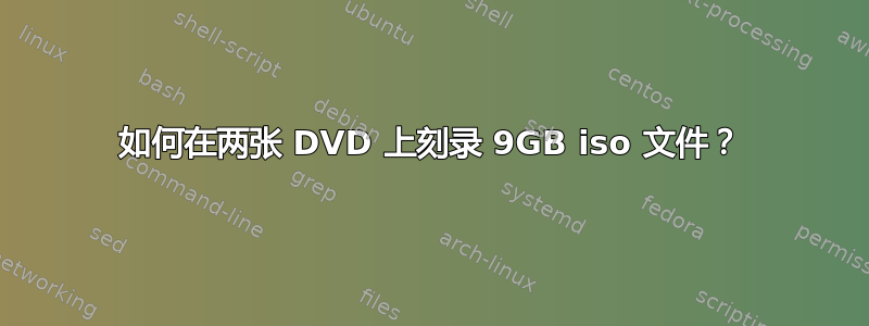 如何在两张 DVD 上刻录 9GB iso 文件？