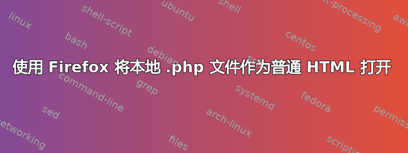 使用 Firefox 将本地 .php 文件作为普通 HTML 打开