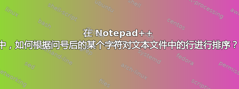 在 Notepad++ 中，如何根据问号后的某个字符对文本文件中的行进行排序？