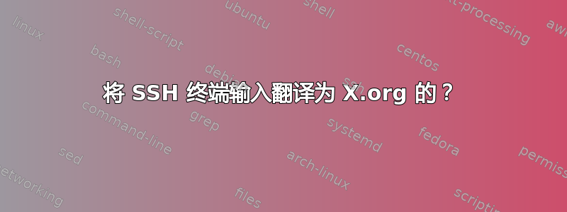 将 SSH 终端输入翻译为 X.org 的？