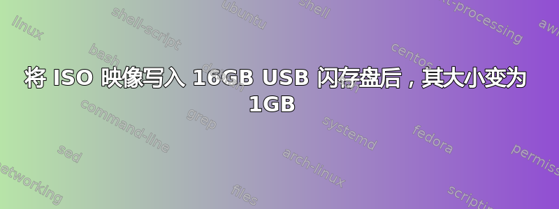 将 ISO 映像写入 16GB USB 闪存盘后，其大小变为 1GB 