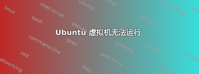 Ubuntu 虚拟机无法运行