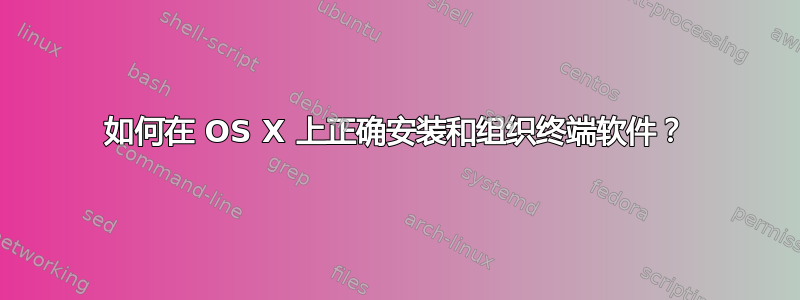 如何在 OS X 上正确安装和组织终端软件？