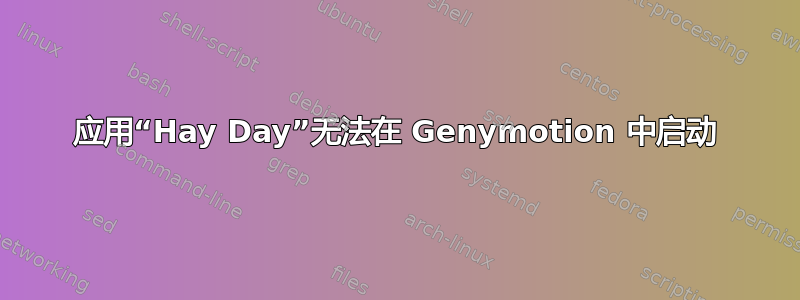 应用“Hay Day”无法在 Genymotion 中启动