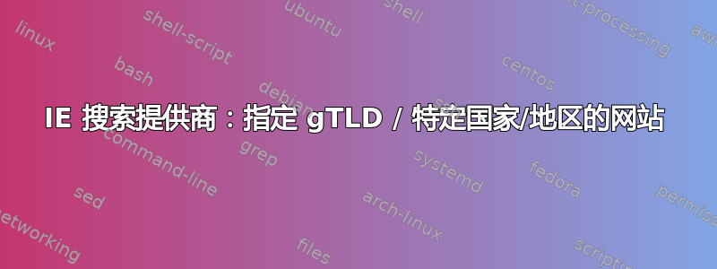 IE 搜索提供商：指定 gTLD / 特定国家/地区的网站