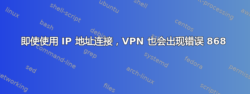 即使使用 IP 地址连接，VPN 也会出现错误 868