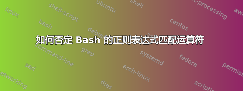 如何否定 Bash 的正则表达式匹配运算符