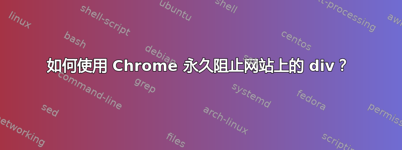 如何使用 Chrome 永久阻止网站上的 div？