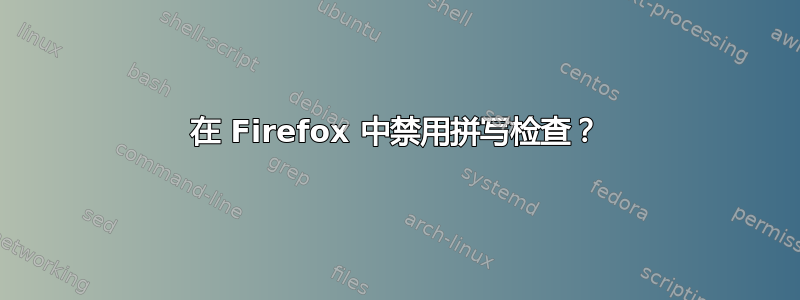 在 Firefox 中禁用拼写检查？