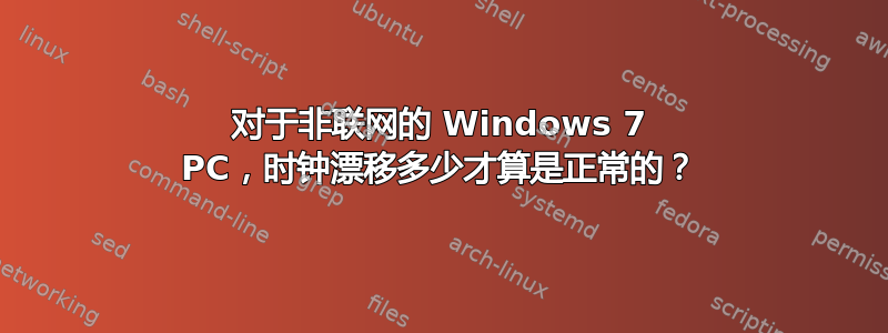 对于非联网的 Windows 7 PC，时钟漂移多少才算是正常的？