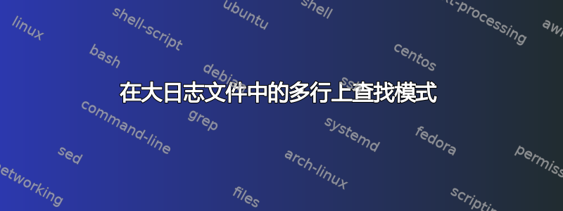 在大日志文件中的多行上查找模式