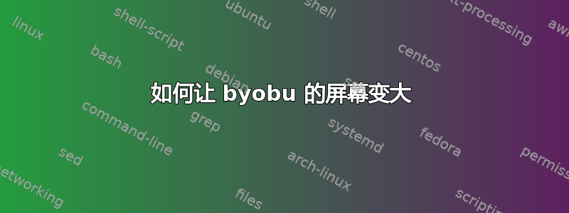 如何让 byobu 的屏幕变大