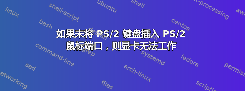 如果未将 PS/2 键盘插入 PS/2 鼠标端口，则显卡无法工作