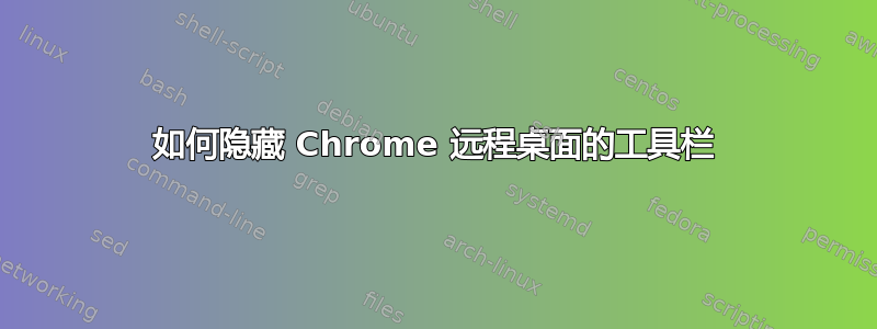 如何隐藏 Chrome 远程桌面的工具栏