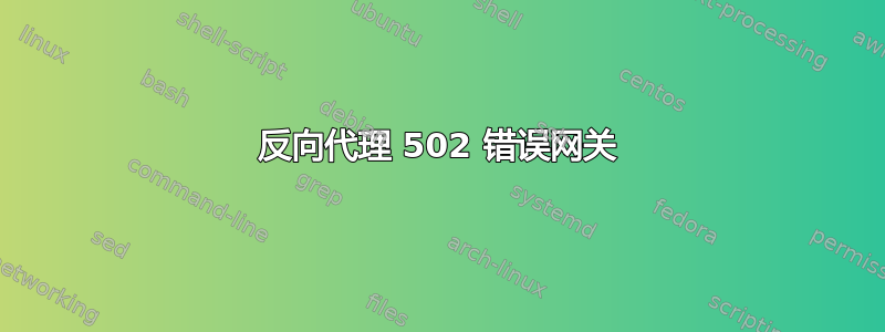 反向代理 502 错误网关