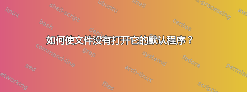 如何使文件没有打开它的默认程序？ 