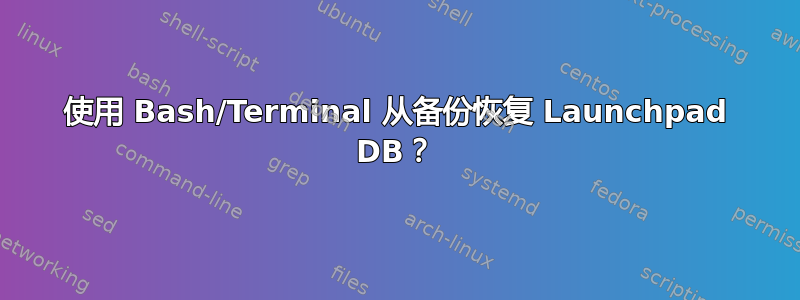 使用 Bash/Terminal 从备份恢复 Launchpad DB？