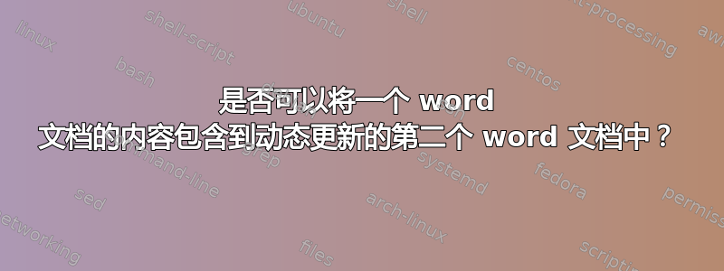 是否可以将一个 word 文档的内容包含到动态更新的第二个 word 文档中？