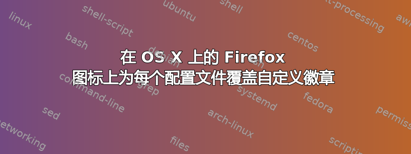 在 OS X 上的 Firefox 图标上为每个配置文件覆盖自定义徽章