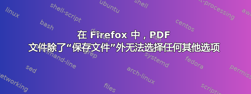 在 Firefox 中，PDF 文件除了“保存文件”外无法选择任何其他选项