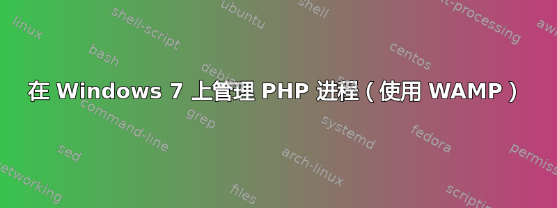 在 Windows 7 上管理 PHP 进程（使用 WAMP）