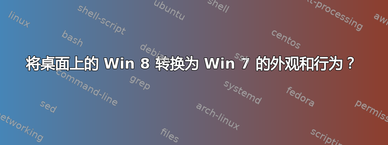 将桌面上的 Win 8 转换为 Win 7 的外观和行为？