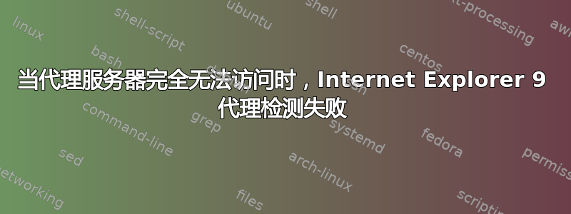 当代理服务器完全无法访问时，Internet Explorer 9 代理检测失败