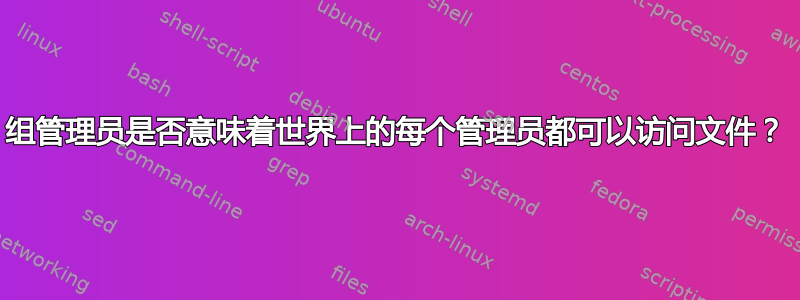 组管理员是否意味着世界上的每个管理员都可以访问文件？