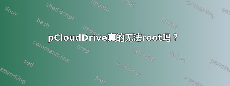 pCloudDrive真的无法root吗？