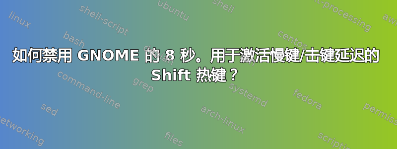 如何禁用 GNOME 的 8 秒。用于激活慢键/击键延迟的 Shift 热键？