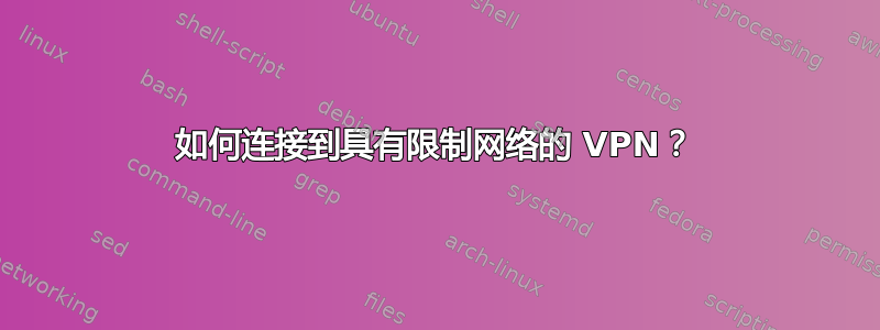 如何连接到具有限制网络的 VPN？