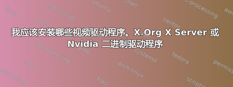 我应该安装哪些视频驱动程序。X.Org X Server 或 Nvidia 二进制驱动程序