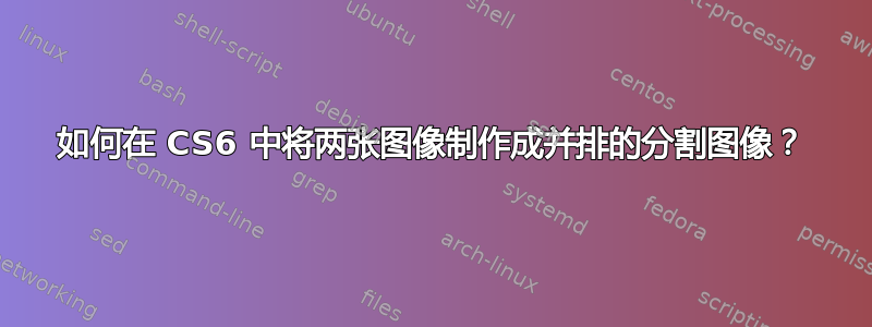 如何在 CS6 中将两张图像制作成并排的分割图像？