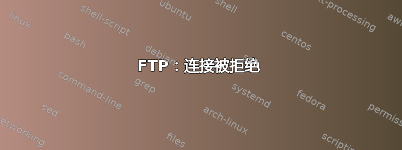 FTP：连接被拒绝