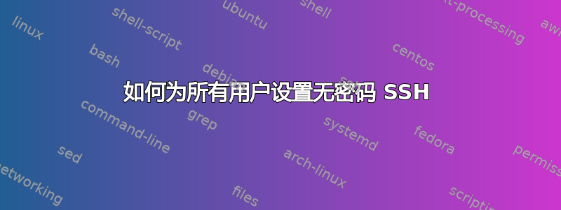 如何为所有用户设置无密码 SSH