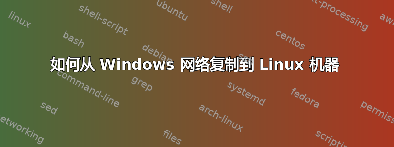 如何从 Windows 网络复制到 Linux 机器