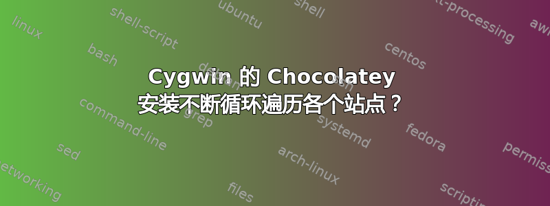 Cygwin 的 Chocolatey 安装不断循环遍历各个站点？