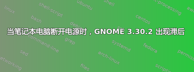 当笔记本电脑断开电源时，GNOME 3.30.2 出现滞后