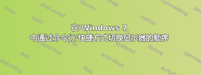 在 Windows 7 中通过命令行/快捷方式切换显示器的顺序