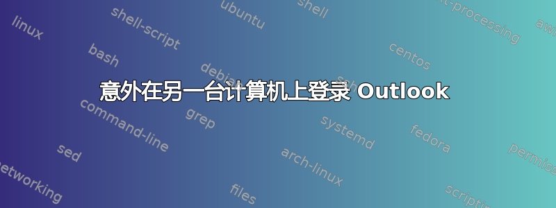 意外在另一台计算机上登录 Outlook