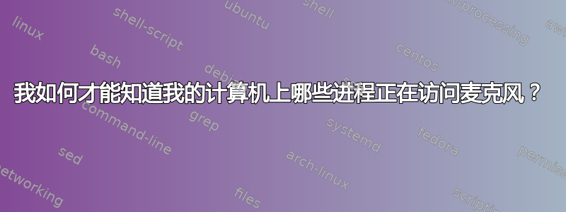 我如何才能知道我的计算机上哪些进程正在访问麦克风？