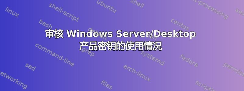 审核 Windows Server/Desktop 产品密钥的使用情况