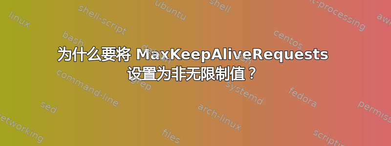 为什么要将 MaxKeepAliveRequests 设置为非无限制值？