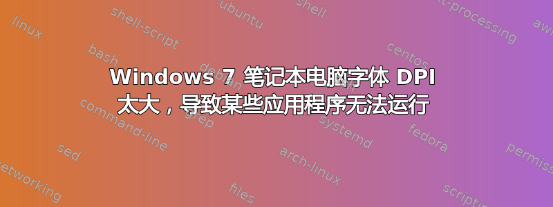 Windows 7 笔记本电脑字体 DPI 太大，导致某些应用程序无法运行