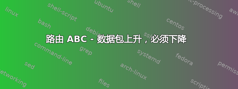 路由 ABC - 数据包上升，必须下降 