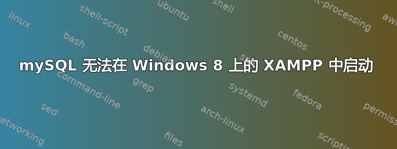 mySQL 无法在 Windows 8 上的 XAMPP 中启动